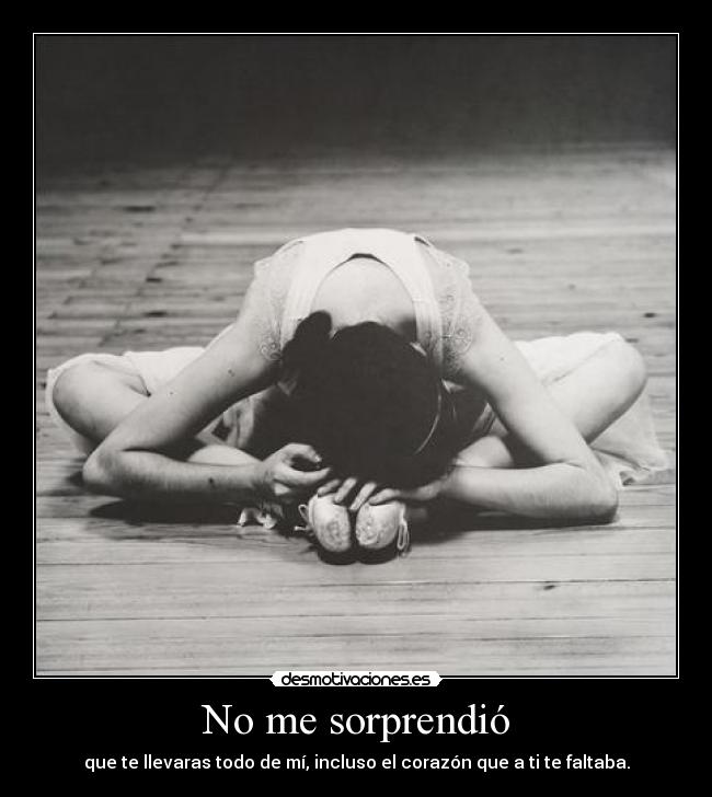 No me sorprendió - que te llevaras todo de mí, incluso el corazón que a ti te faltaba.