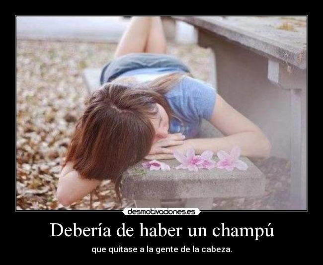 Debería de haber un champú - que quitase a la gente de la cabeza.