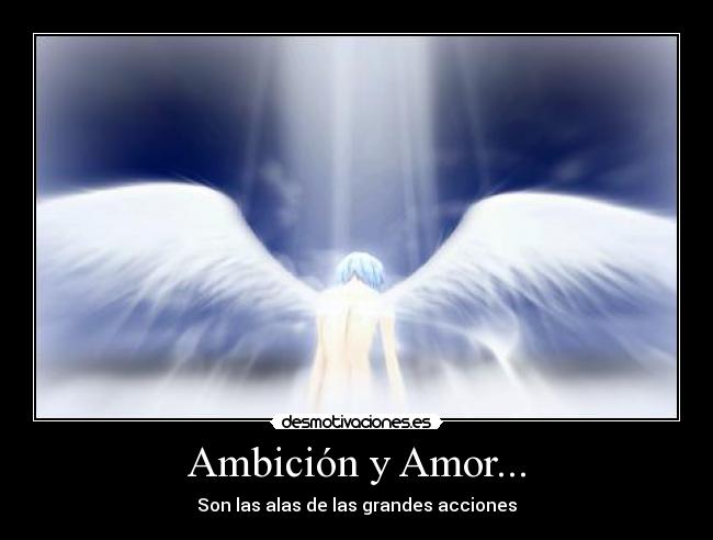 Ambición y Amor... - Son las alas de las grandes acciones