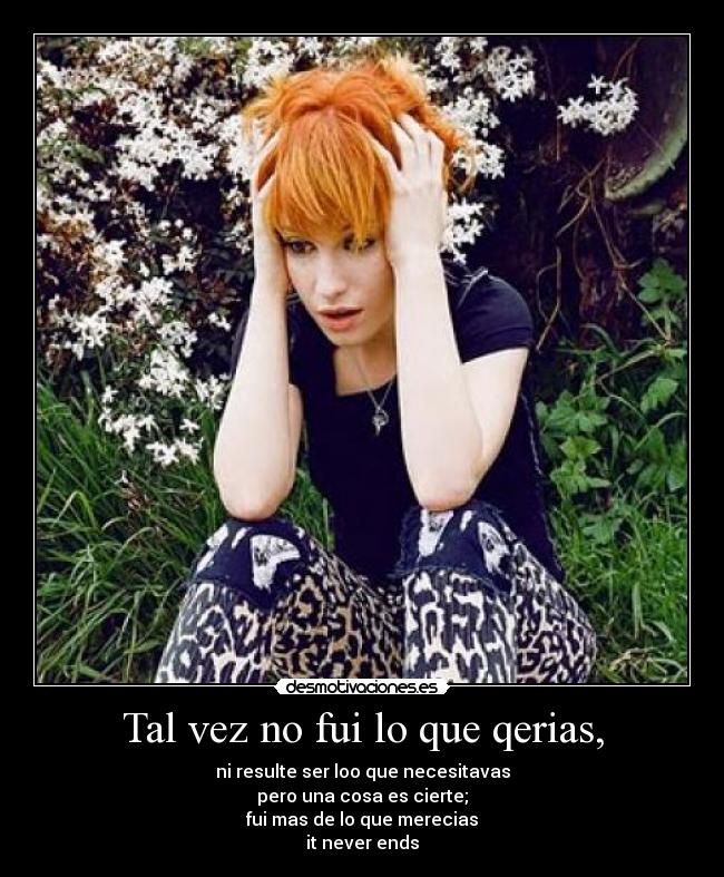 Tal vez no fui lo que qerias, - ni resulte ser loo que necesitavas
pero una cosa es cierte;
fui mas de lo que merecias
it never ends