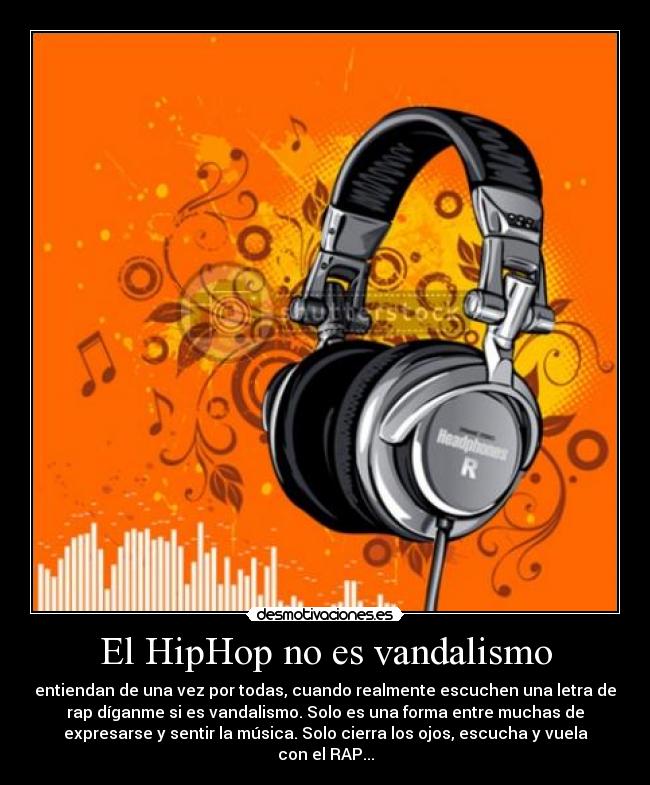 El HipHop no es vandalismo - entiendan de una vez por todas, cuando realmente escuchen una letra de
rap díganme si es vandalismo. Solo es una forma entre muchas de
expresarse y sentir la música. Solo cierra los ojos, escucha y vuela
con el RAP...