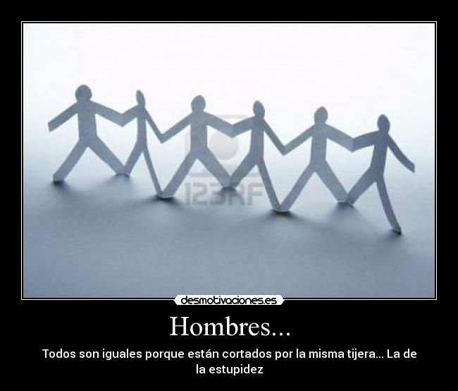 Hombres... - Todos son iguales porque están cortados por la misma tijera... La de la estupidez