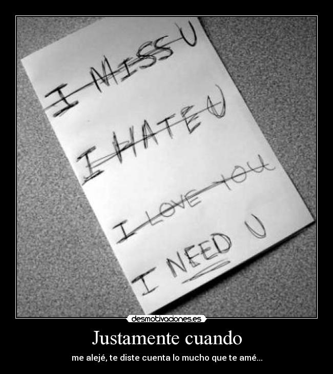 Justamente cuando - me alejé, te diste cuenta lo mucho que te amé...