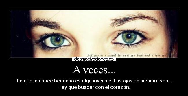 A veces... - Lo que los hace hermoso es algo invisible. Los ojos no siempre ven...
Hay que buscar con el corazón.