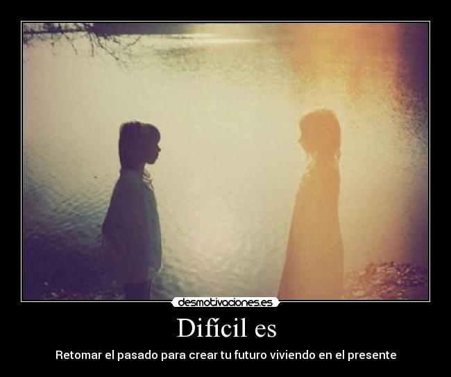 Difícil es - Retomar el pasado para crear tu futuro viviendo en el presente