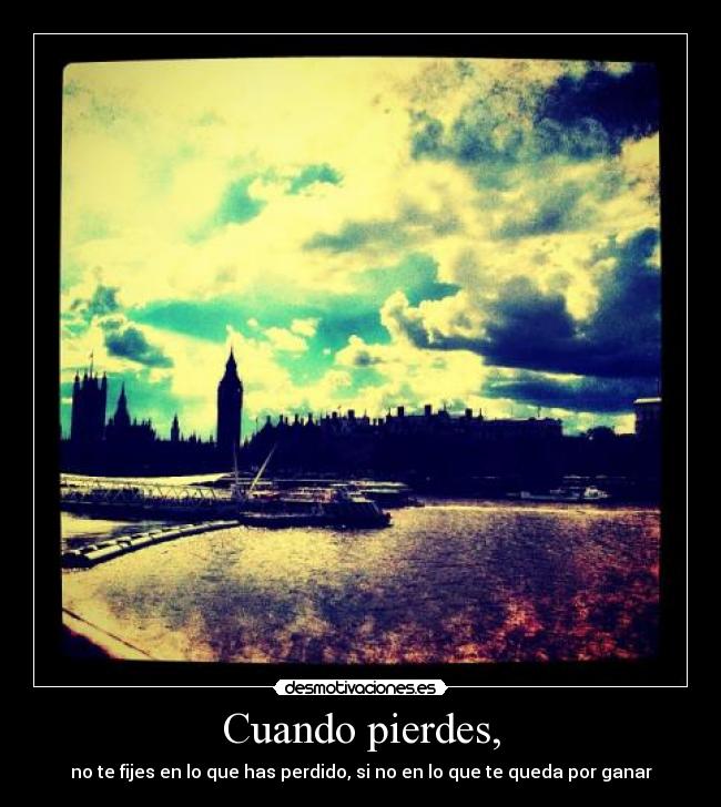 Cuando pierdes, -