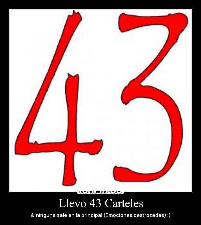 Llevo 43 Carteles - & ninguna sale en la principal (Emociones destrozadas) :(