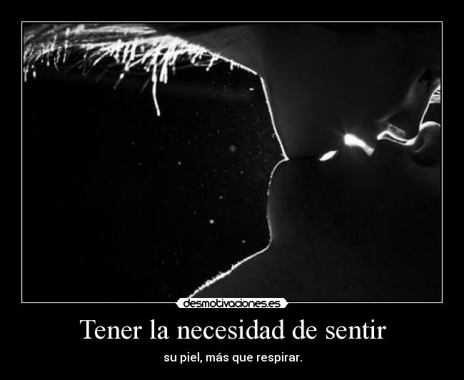 Tener la necesidad de sentir - su piel, más que respirar.