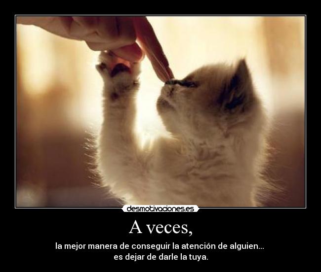 A veces, - la mejor manera de conseguir la atención de alguien...
es dejar de darle la tuya.