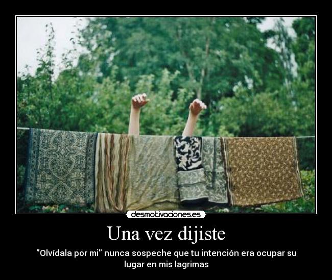 Una vez dijiste - Olvídala por mi nunca sospeche que tu intención era ocupar su
lugar en mis lagrimas