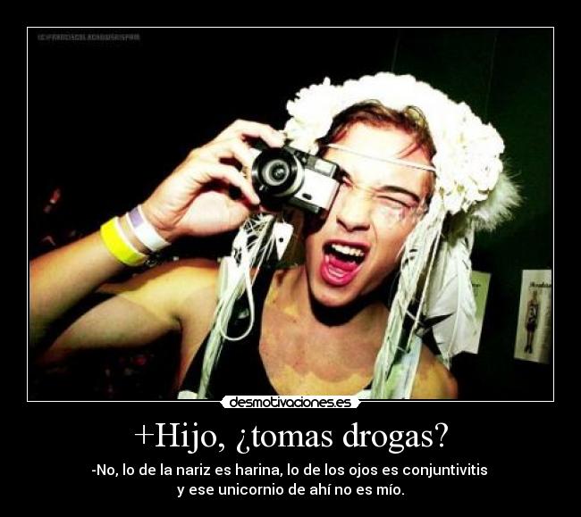 +Hijo, ¿tomas drogas? - -No, lo de la nariz es harina, lo de los ojos es conjuntivitis
y ese unicornio de ahí no es mío.