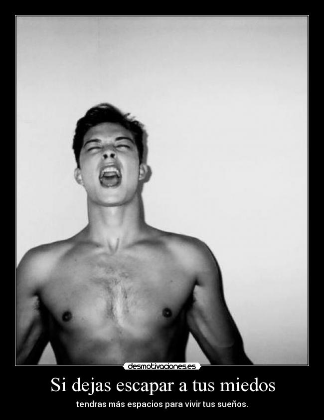 Si dejas escapar a tus miedos - tendras más espacios para vivir tus sueños.