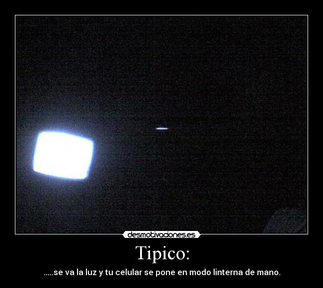 Tipico: - .....se va la luz y tu celular se pone en modo linterna de mano.