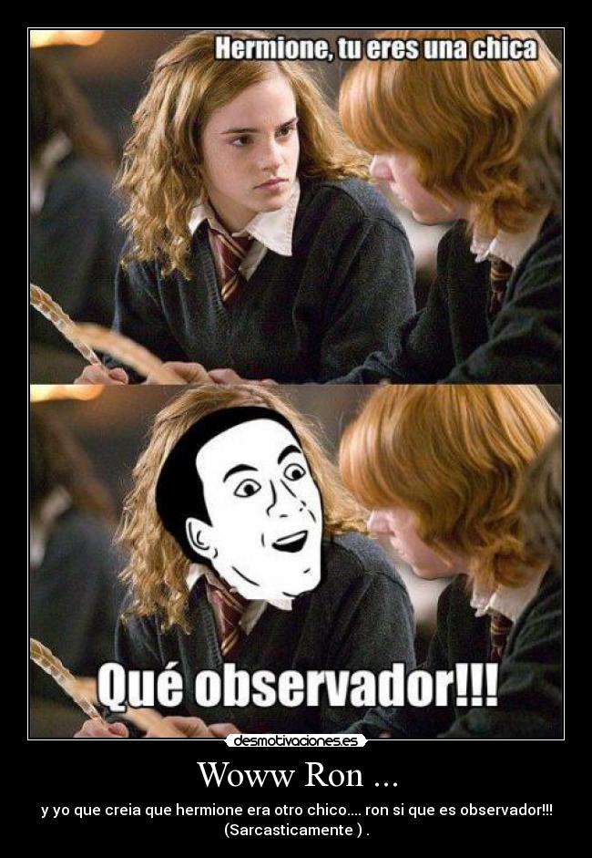 Woww Ron ... - y yo que creia que hermione era otro chico.... ron si que es observador!!!
(Sarcasticamente ) .