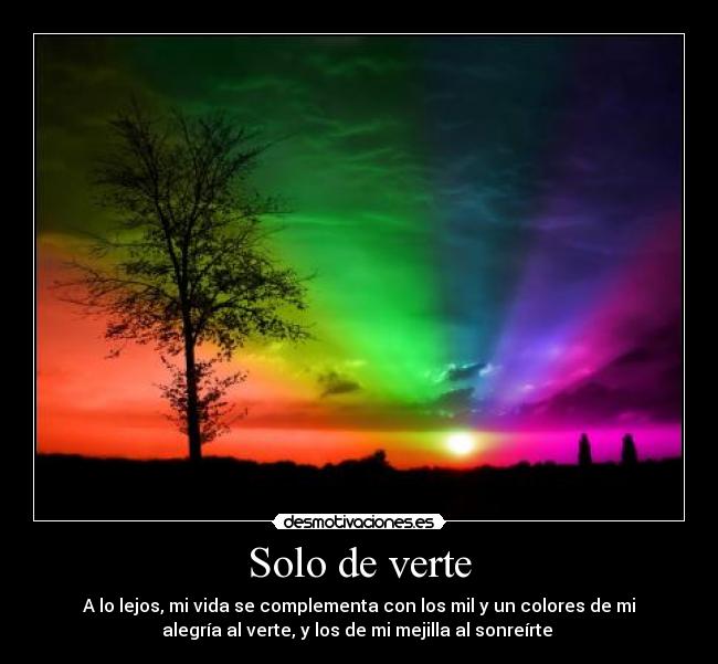 Solo de verte - A lo lejos, mi vida se complementa con los mil y un colores de mi
alegría al verte, y los de mi mejilla al sonreírte ♥