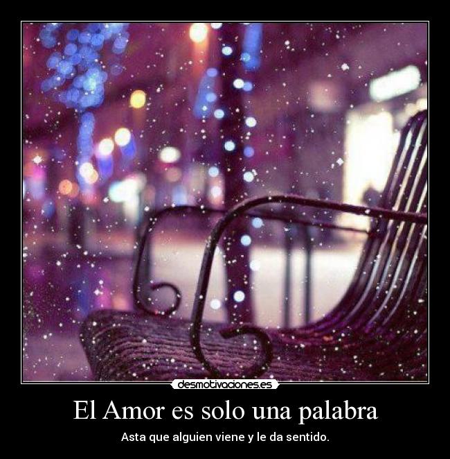 El Amor es solo una palabra - Asta que alguien viene y le da sentido.