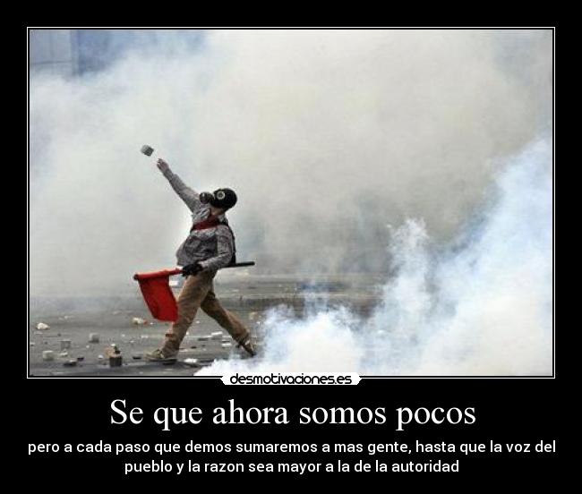 Se que ahora somos pocos - pero a cada paso que demos sumaremos a mas gente, hasta que la voz del
pueblo y la razon sea mayor a la de la autoridad
