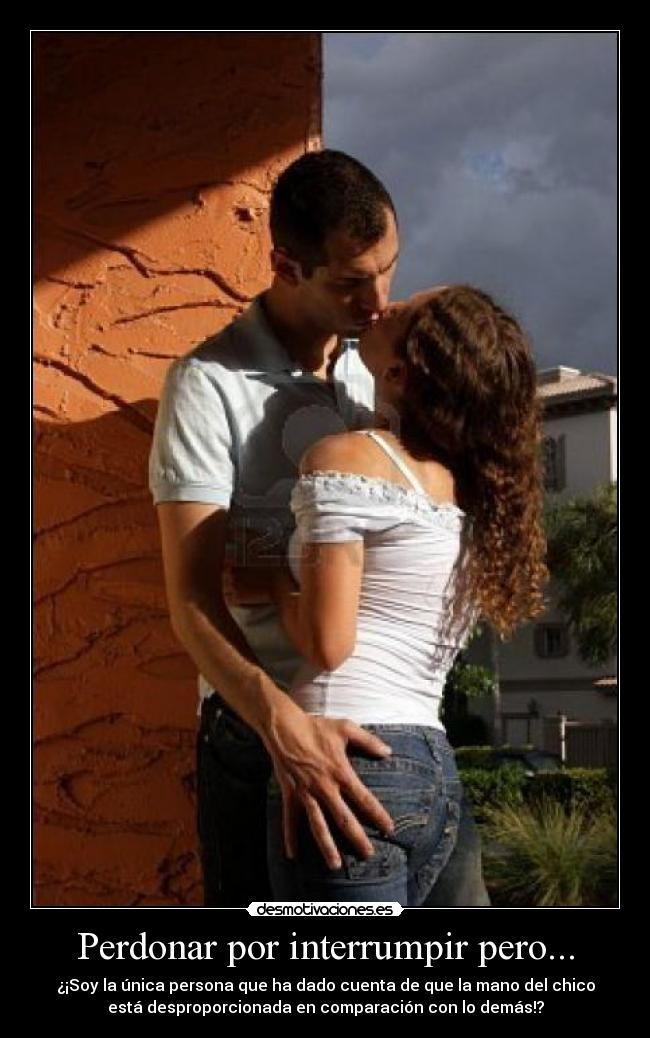 Perdonar por interrumpir pero... - ¿¡Soy la única persona que ha dado cuenta de que la mano del chico
está desproporcionada en comparación con lo demás!?