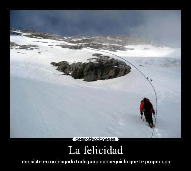 La felicidad - consiste en arriesgarlo todo para conseguir lo que te propongas