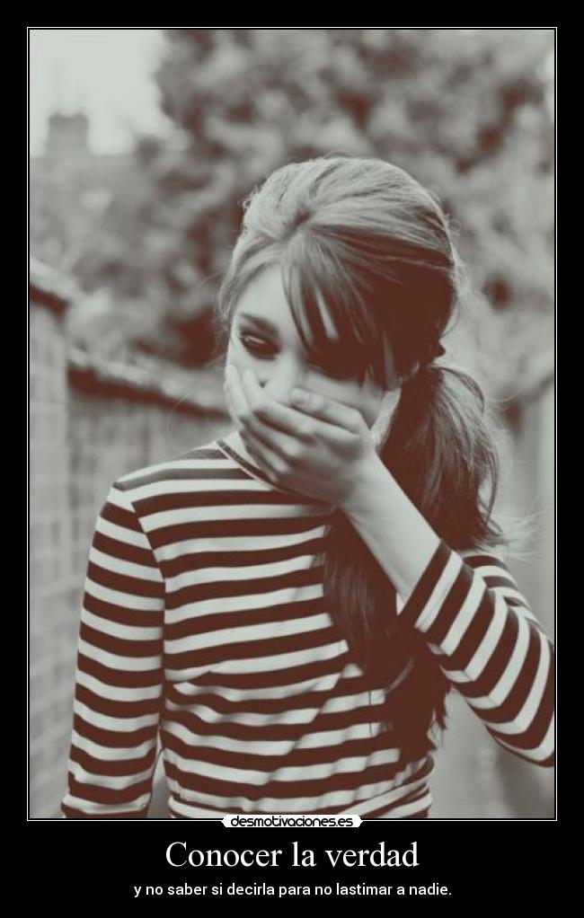 Conocer la verdad - y no saber si decirla para no lastimar a nadie.