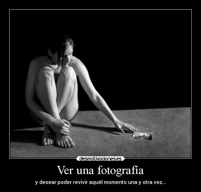 Ver una fotografía - y desear poder revivir aquél momento una y otra vez...