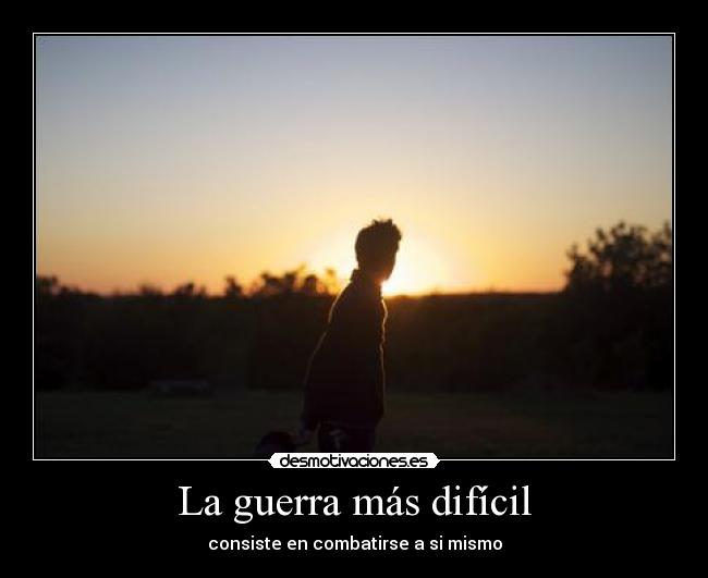 La guerra más difícil - consiste en combatirse a si mismo