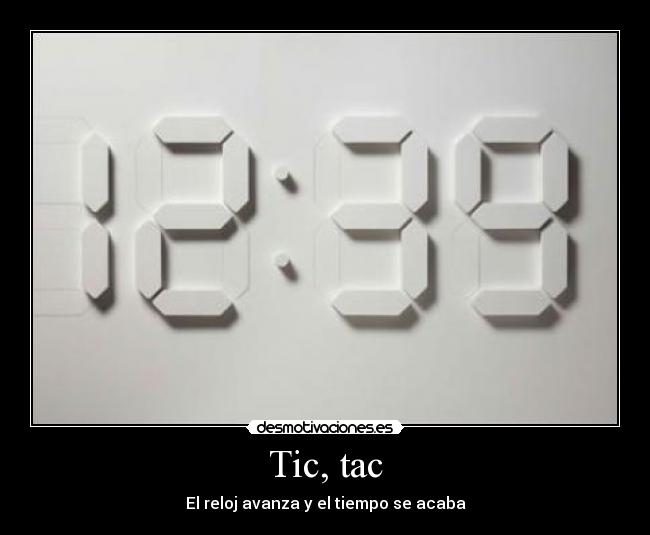 Tic, tac - El reloj avanza y el tiempo se acaba