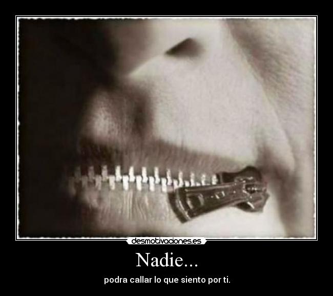 Nadie... - podra callar lo que siento por ti.