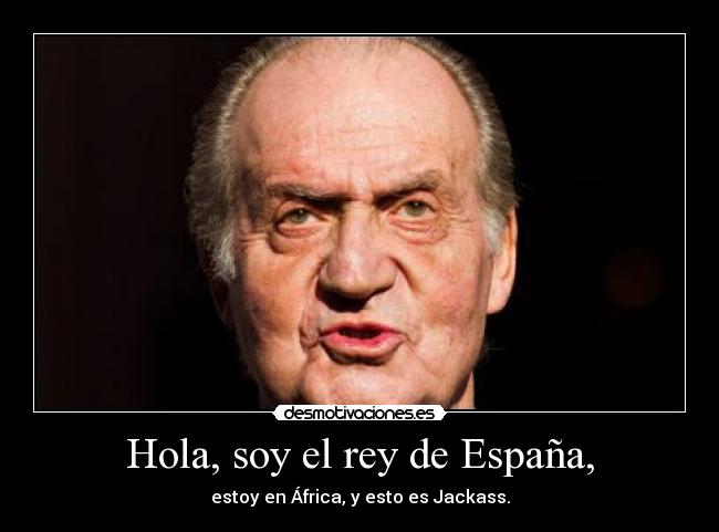Hola, soy el rey de España, - 