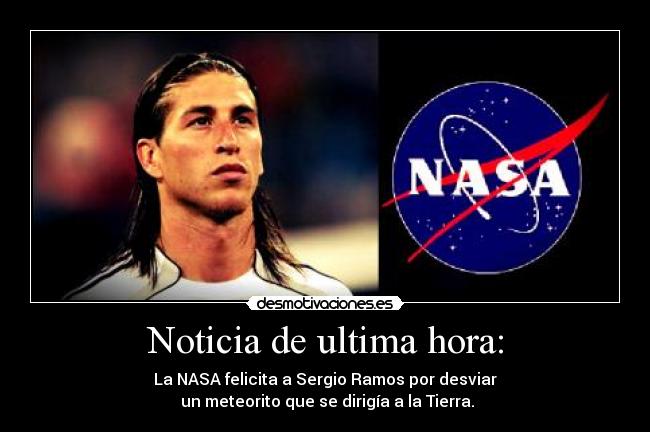 Noticia de ultima hora: - La NASA felicita a Sergio Ramos por desviar
un meteorito que se dirigía a la Tierra.