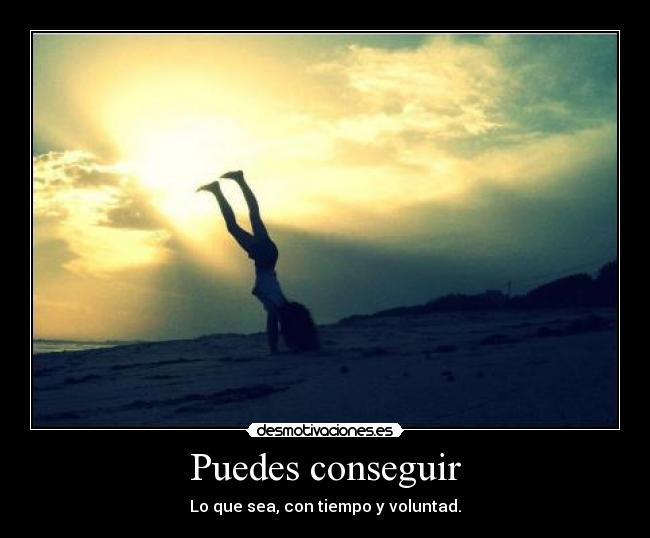 Puedes conseguir - Lo que sea, con tiempo y voluntad.