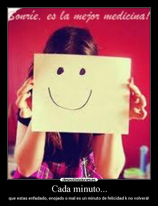 Cada minuto... - que estas enfadado, enojado o mal es un minuto de felicidad k no volverá! ♥