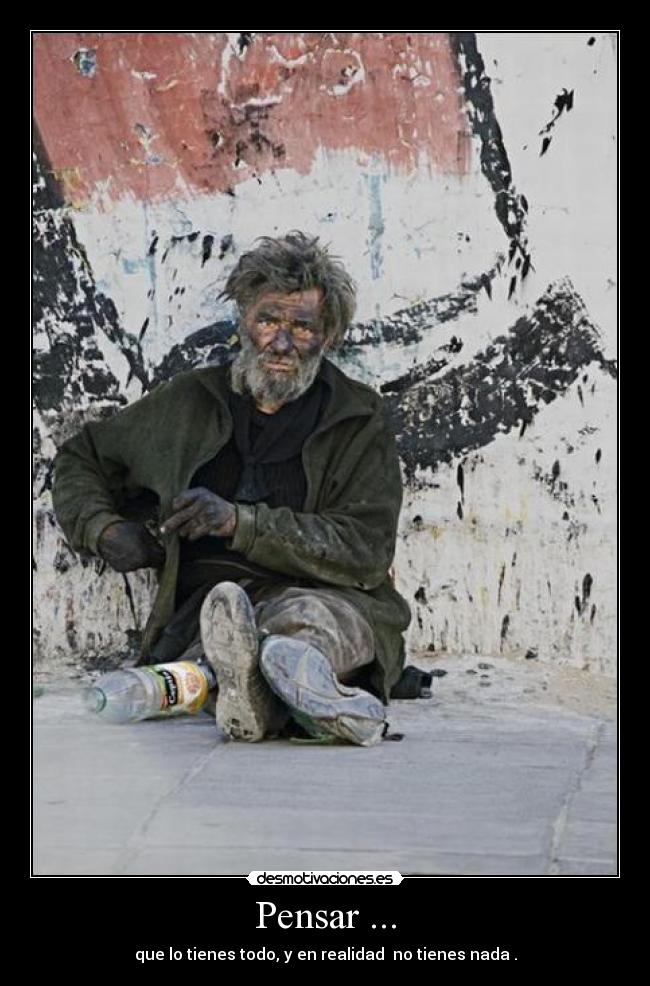 Pensar ... - que lo tienes todo, y en realidad no tienes nada .