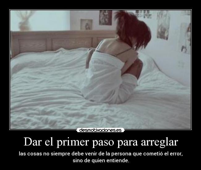 Dar el primer paso para arreglar - las cosas no siempre debe venir de la persona que cometió el error,
sino de quien entiende.