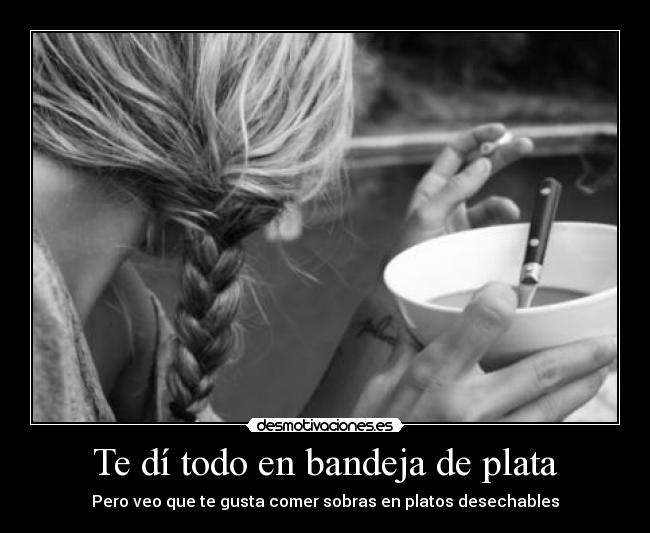 Te dí todo en bandeja de plata -