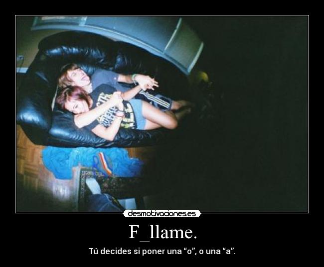 F_llame. - Tú decides si poner una “o”, o una “a”.