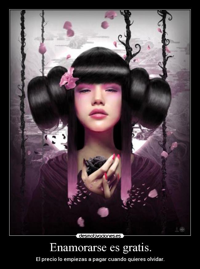 Enamorarse es gratis. - El precio lo empiezas a pagar cuando quieres olvidar.