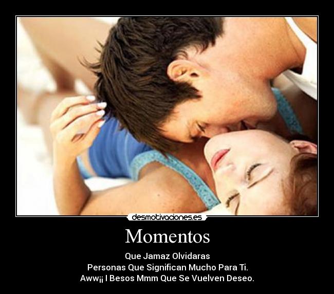 Momentos - Que Jamaz Olvidaras
Personas Que Significan Mucho Para Ti.
Aww¡¡ I Besos Mmm Que Se Vuelven Deseo.