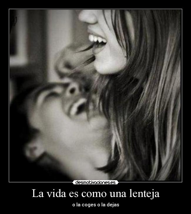La vida es como una lenteja - o la coges o la dejas