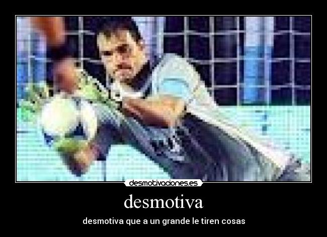 desmotiva - desmotiva que a un grande le tiren cosas