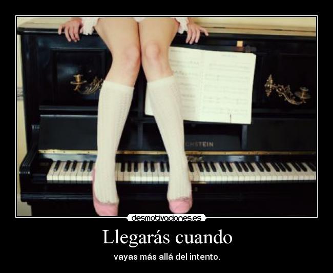 Llegarás cuando - vayas más allá del intento.