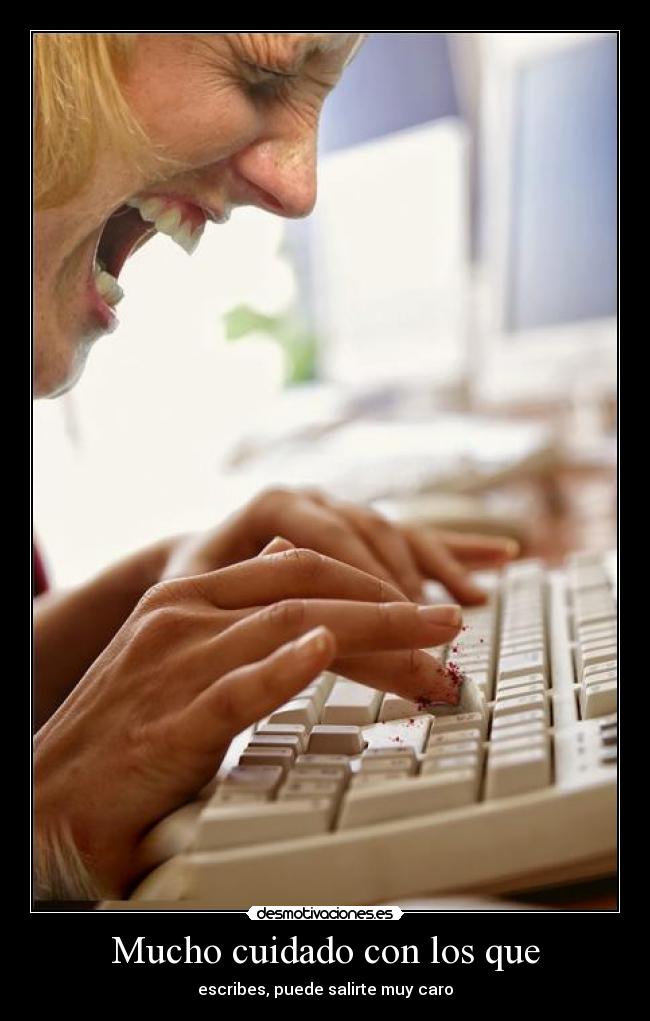 Mucho cuidado con los que - escribes, puede salirte muy caro