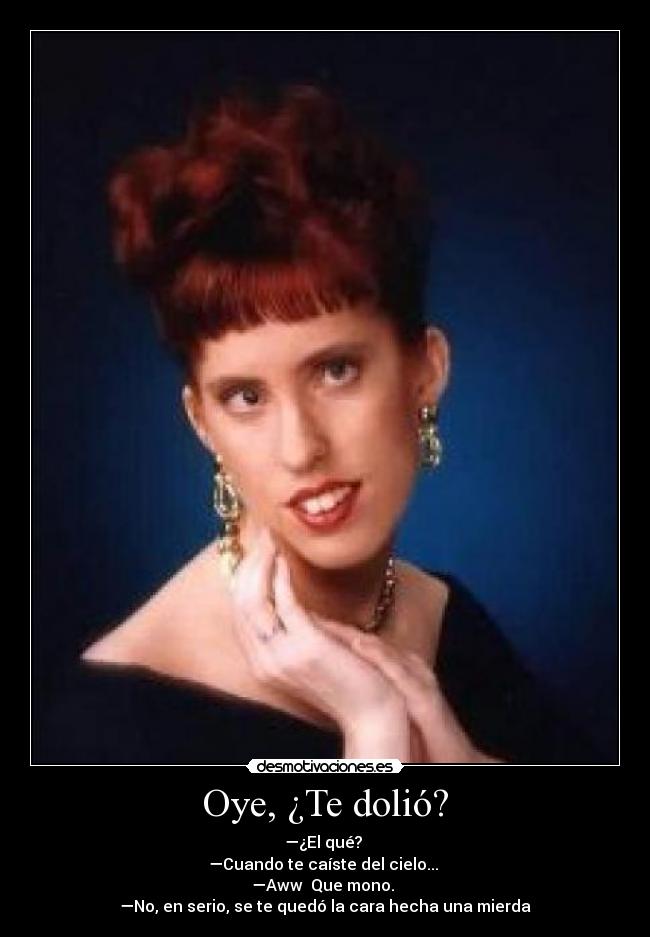 Oye, ¿Te dolió? -