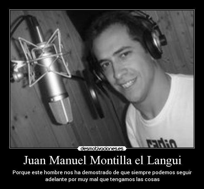 Juan Manuel Montilla el Langui - Porque este hombre nos ha demostrado de que siempre podemos seguir
adelante por muy mal que tengamos las cosas
