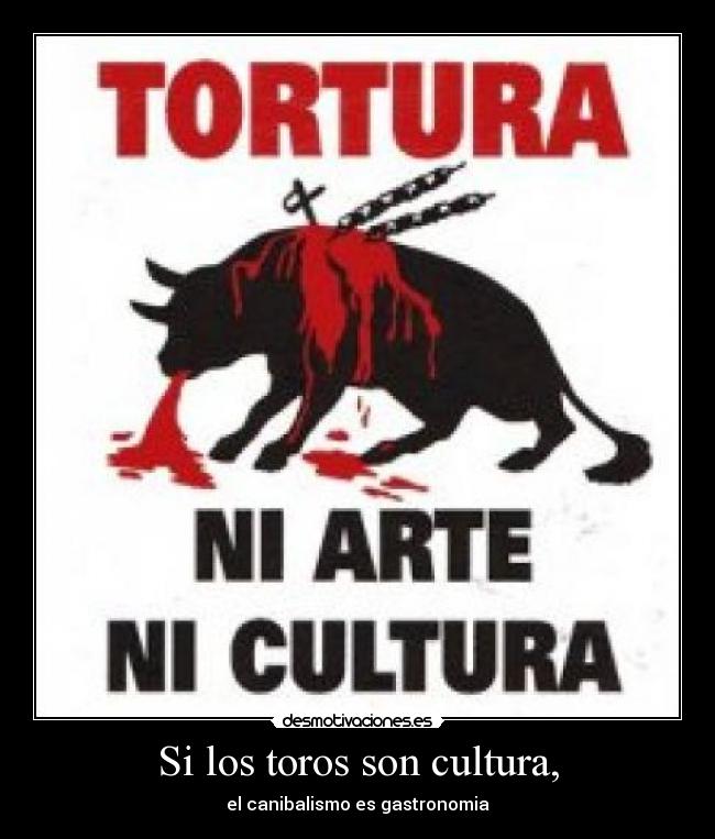 Si los toros son cultura, - el canibalismo es gastronomia