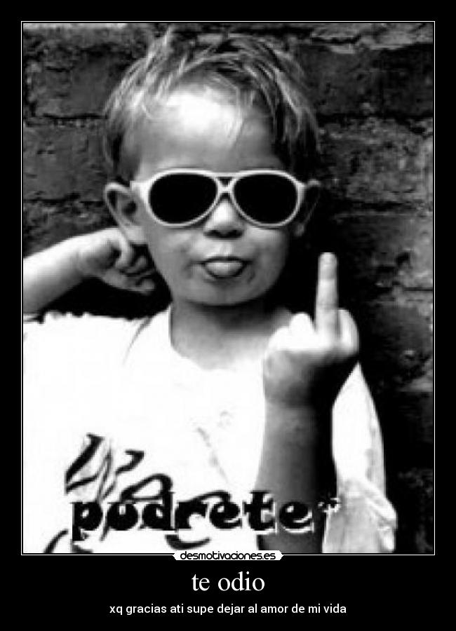 te odio - xq gracias ati supe dejar al amor de mi vida