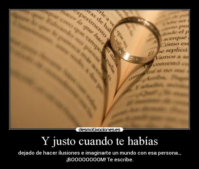 Y justo cuando te habías - dejado de hacer ilusiones e imaginarte un mundo con esa persona…
¡BOOOOOOOOM! Te escribe.