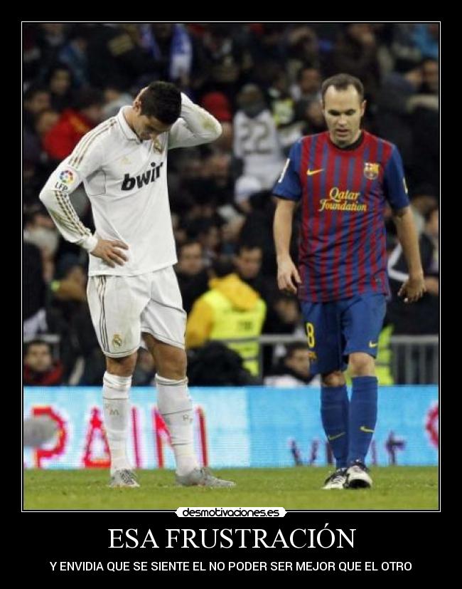 ESA FRUSTRACIÓN - Y ENVIDIA QUE SE SIENTE EL NO PODER SER MEJOR QUE EL OTRO
