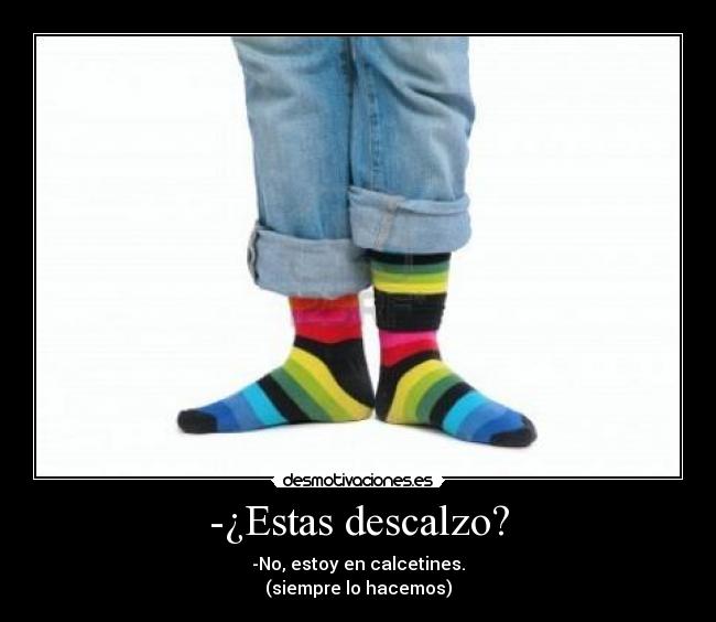 -¿Estas descalzo? - -No, estoy en calcetines.
(siempre lo hacemos)