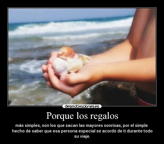Porque los regalos - más simples, son los que sacan las mayores sonrisas, por el simple
hecho de saber que esa persona especial se acordó de ti durante todo su viaje.